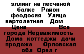 эллинг на песчаной балке › Район ­ феодосия › Улица ­ вертолетная › Дом ­ 2 › Цена ­ 5 500 000 - Все города Недвижимость » Дома, коттеджи, дачи продажа   . Орловская обл.,Орел г.